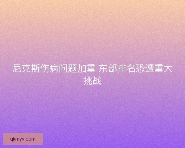 尼克斯伤病问题加重 东部排名恐遭重大挑战