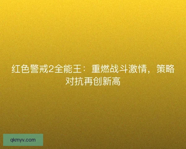 红色警戒2全能王：重燃战斗激情，策略对抗再创新高